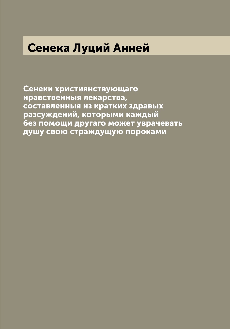 

Книга Сенеки християнствующаго нравственныя лекарства, составленныя из кратких здравых ...