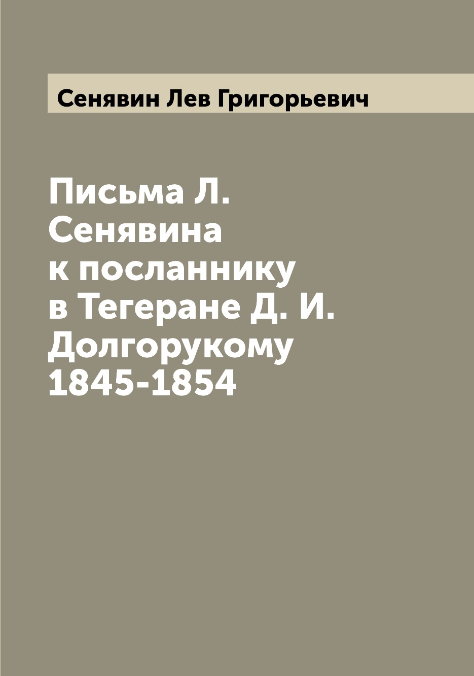 

Книга Письма Л. Сенявина к посланнику в Тегеране Д. И. Долгорукому 1845-1854