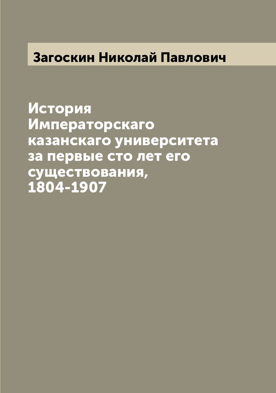 

История Императорскаго казанскаго университета за первые сто лет его существовани...