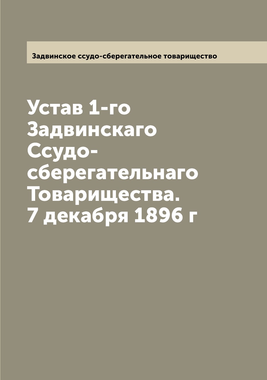 

Книга Устав 1-го Задвинскаго Ссудо-сберегательнаго Товарищества. 7 декабря 1896 г