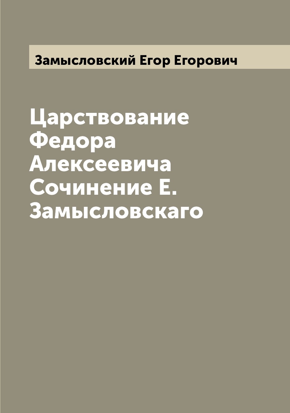 

Книга Царствование Федора Алексеевича Сочинение Е. Замысловскаго