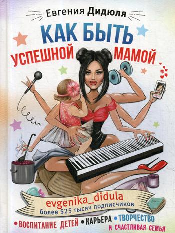 

Как быть успешной мамой: воспитание детей, карьера, творчество и счастливая семья