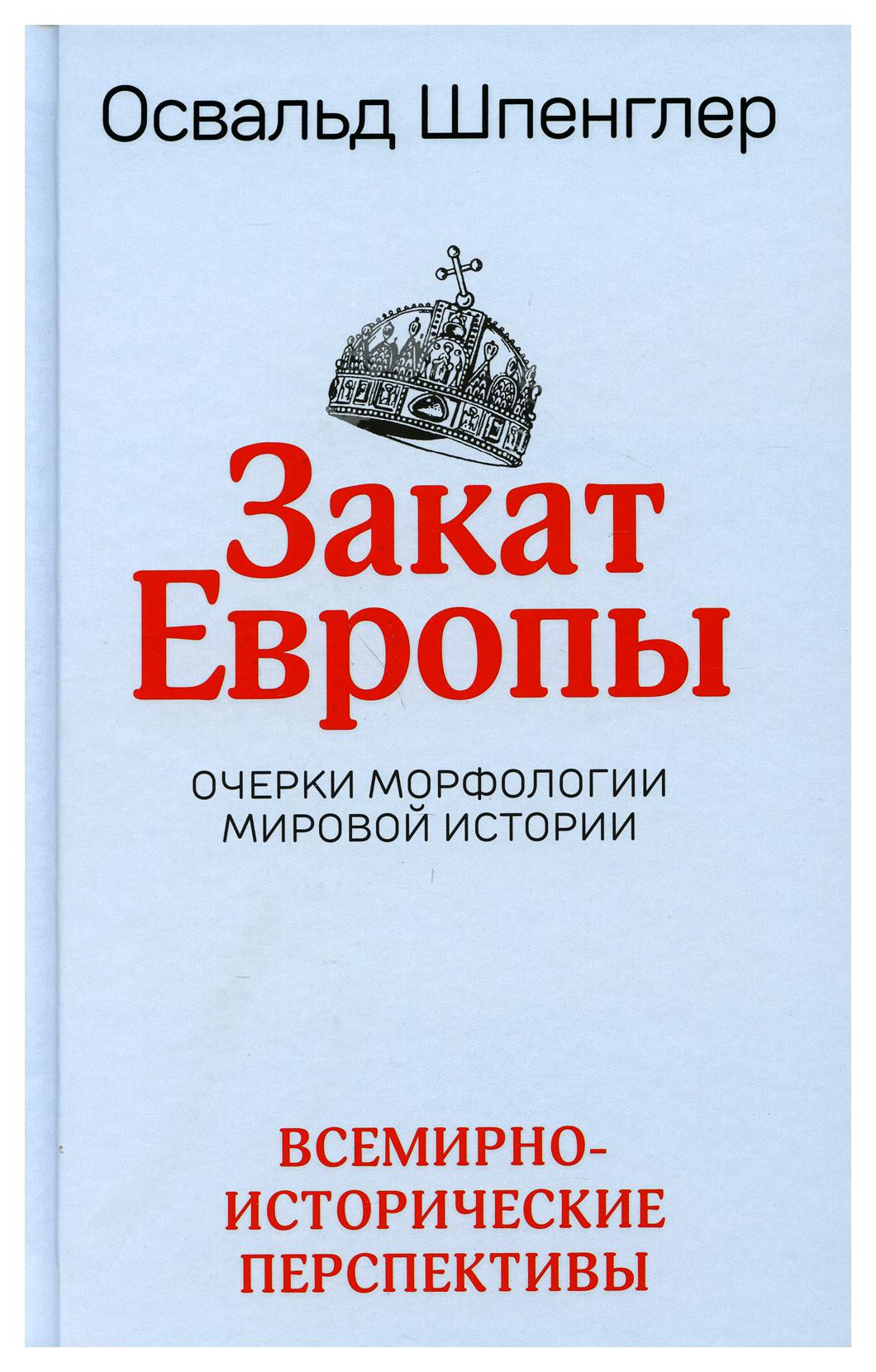 Автор работы закат европы. Освальда Шпенглера «закат Европы» (1918).. Закат Европы Освальд Шпенглер книга. Закат Европы. Том 1 Освальд Шпенглер книга. Очерки морфологии мировой истории.