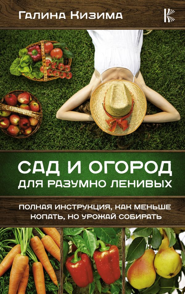 

Сад и огород для разумно ленивых. Полная инструкция, как меньше копать, но урожай собирать