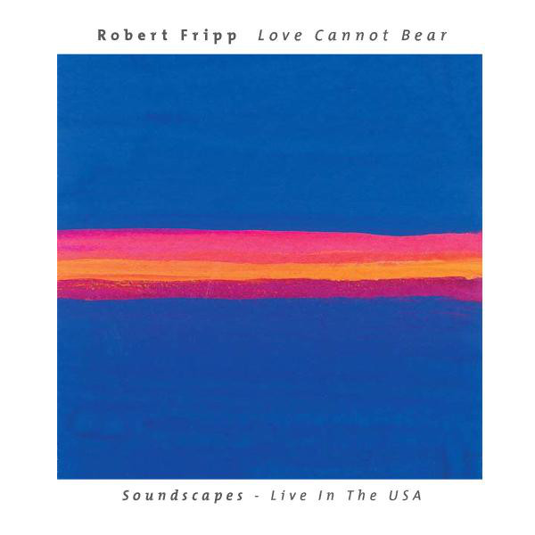 

Robert Fripp – Love Cannot Bear (Soundscapes - Live In The USA) (1 CD)