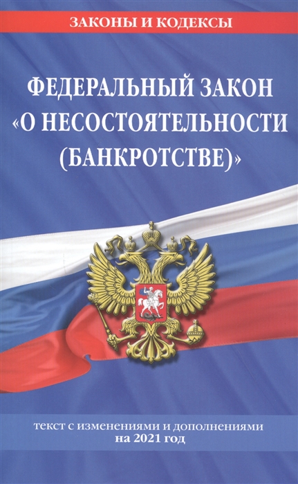 

Федеральный закон "О несостоятельности (банкротстве)": текст с изм. и доп. на 2021 г.