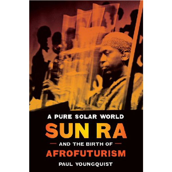 

A Pure Solar World: Sun Ra and the Birth of Afrofuturism / Youngquist Paul