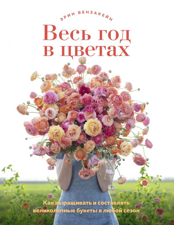 Книга Весь год в цветах. Как выращивать и составлять великолепные букеты в любой сезон 100028850745