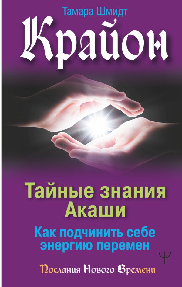 

Крайон. Тайные знания Акаши. Как подчинить себе энергию перемен
