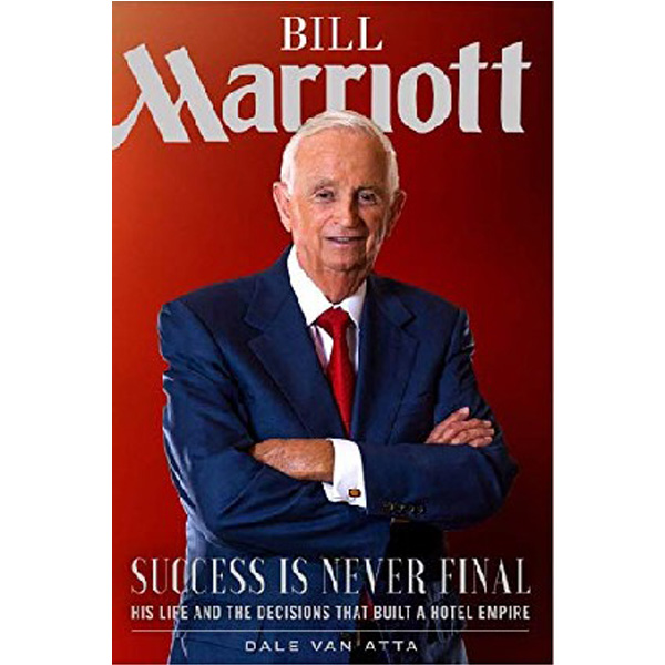 

Bill Marriott: Success Is Never Final--His Life and the Decisions That Built a Ho...