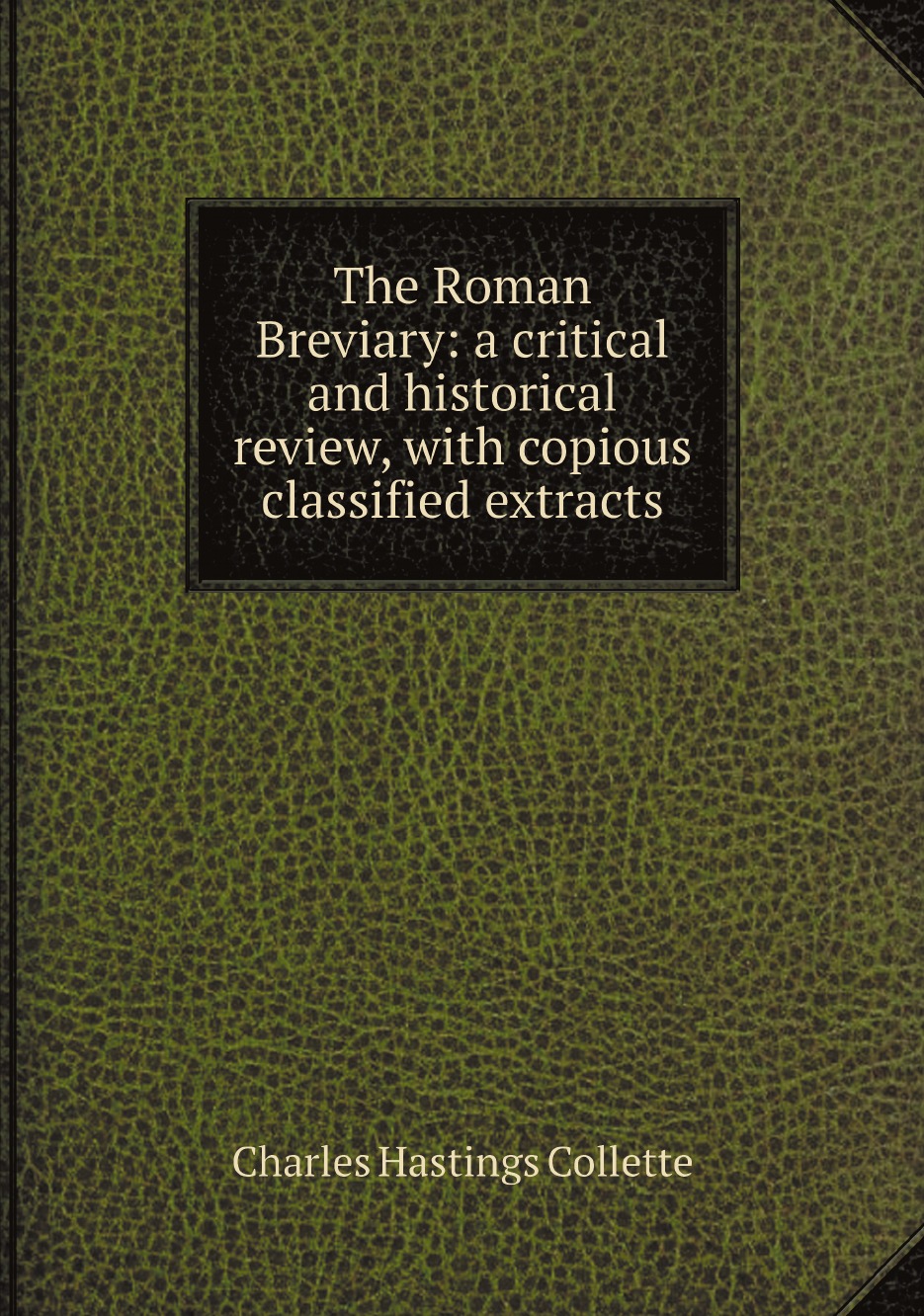 

The Roman Breviary: a critical and historical review, with copious classified extracts