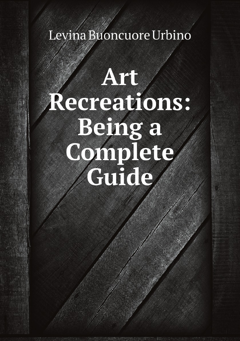 

Art Recreations: Being a Complete Guide