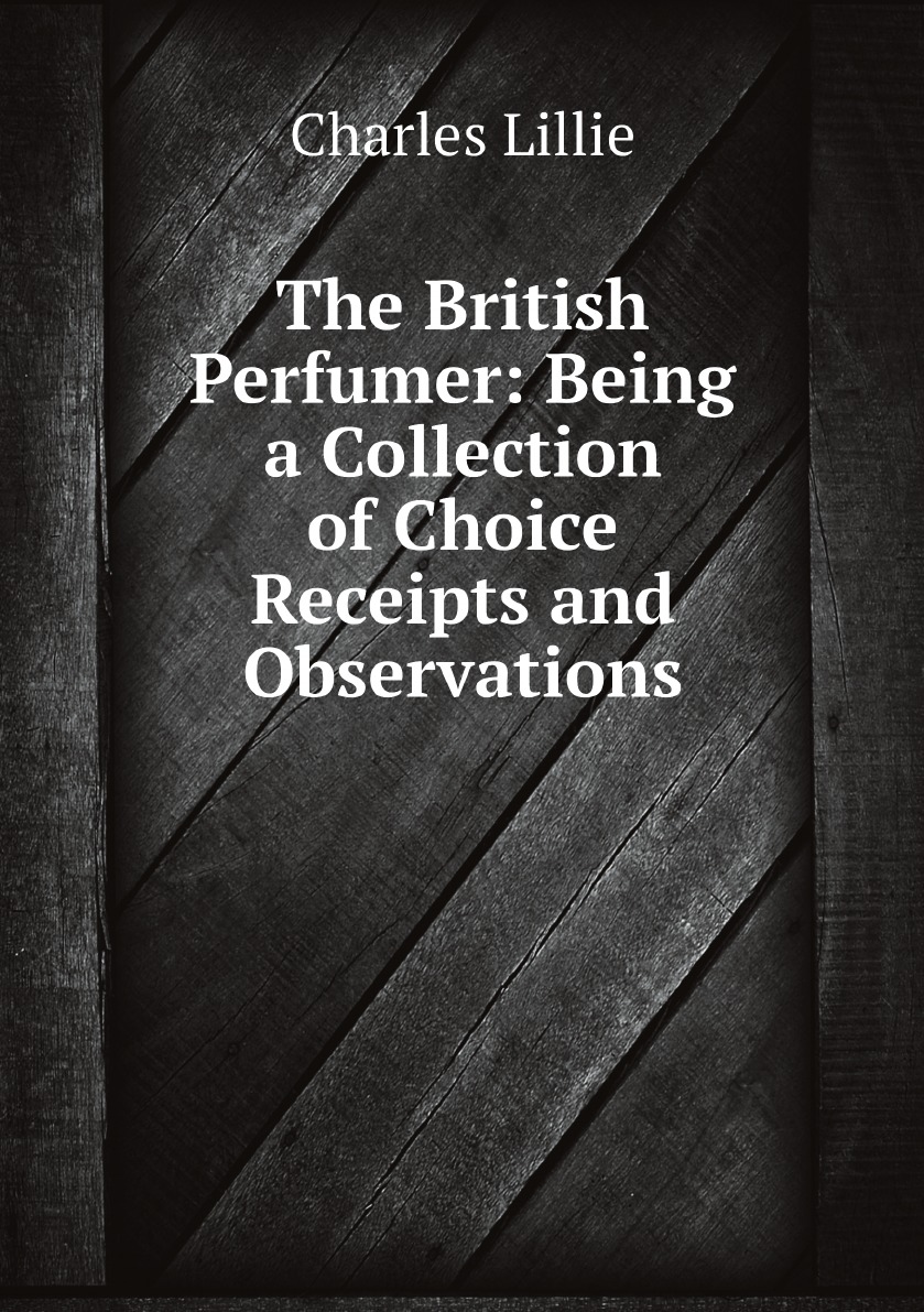 

The British Perfumer: Being a Collection of Choice Receipts and Observations