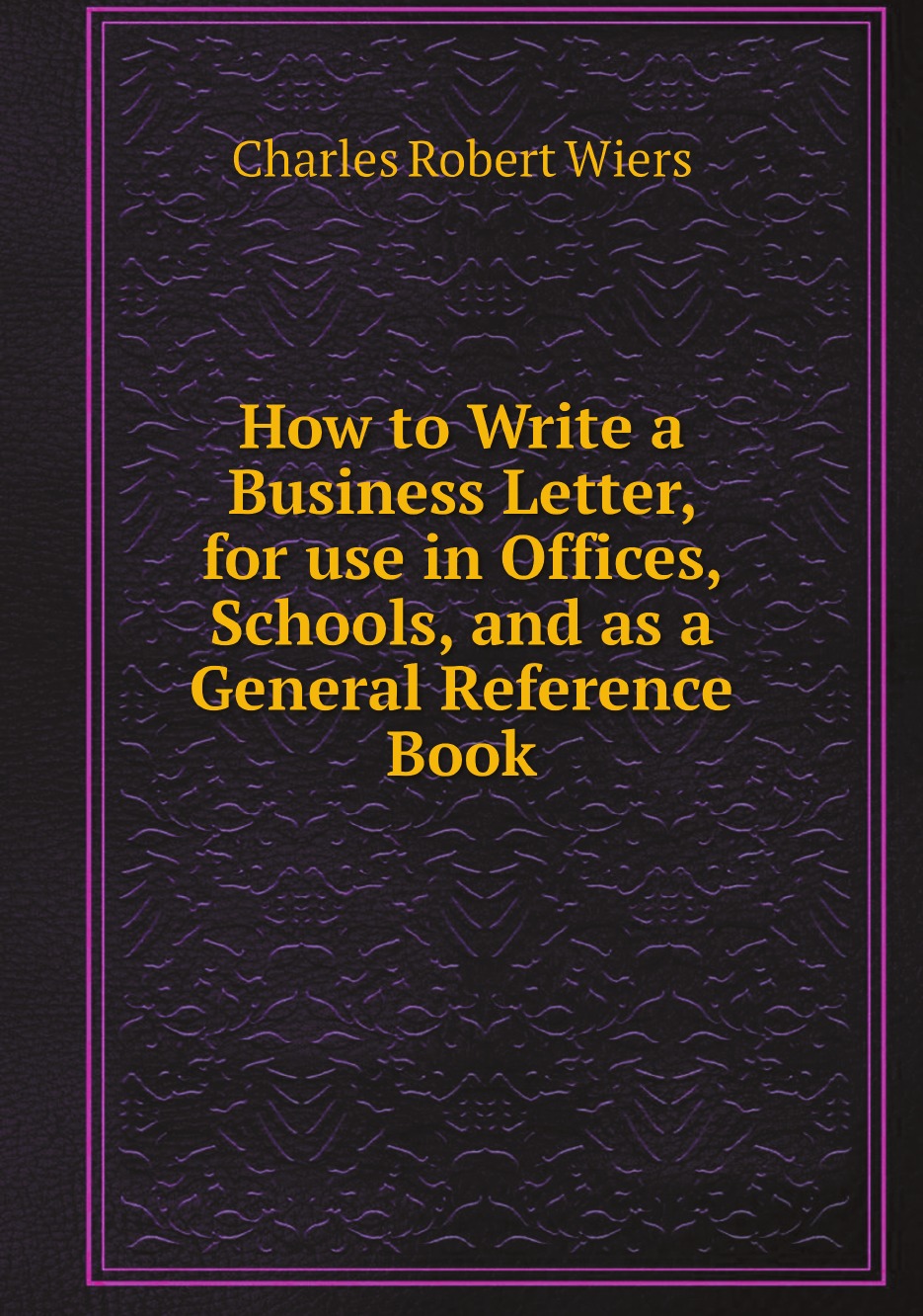 

How to Write a Business Letter,for use in Offices,Schools,and as a General Reference Book