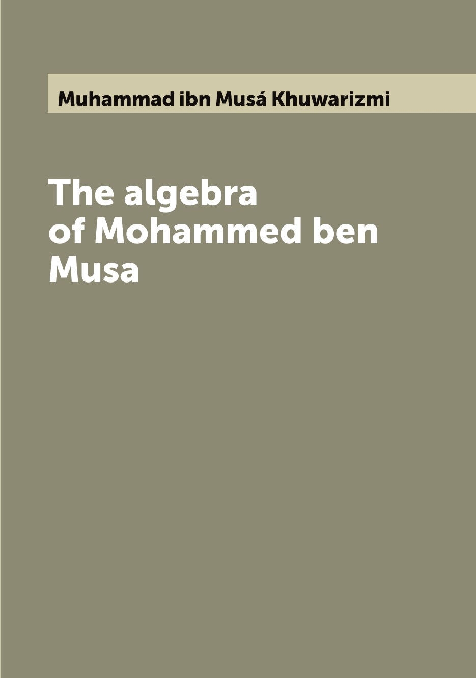 

The algebra of Mohammed ben Musa