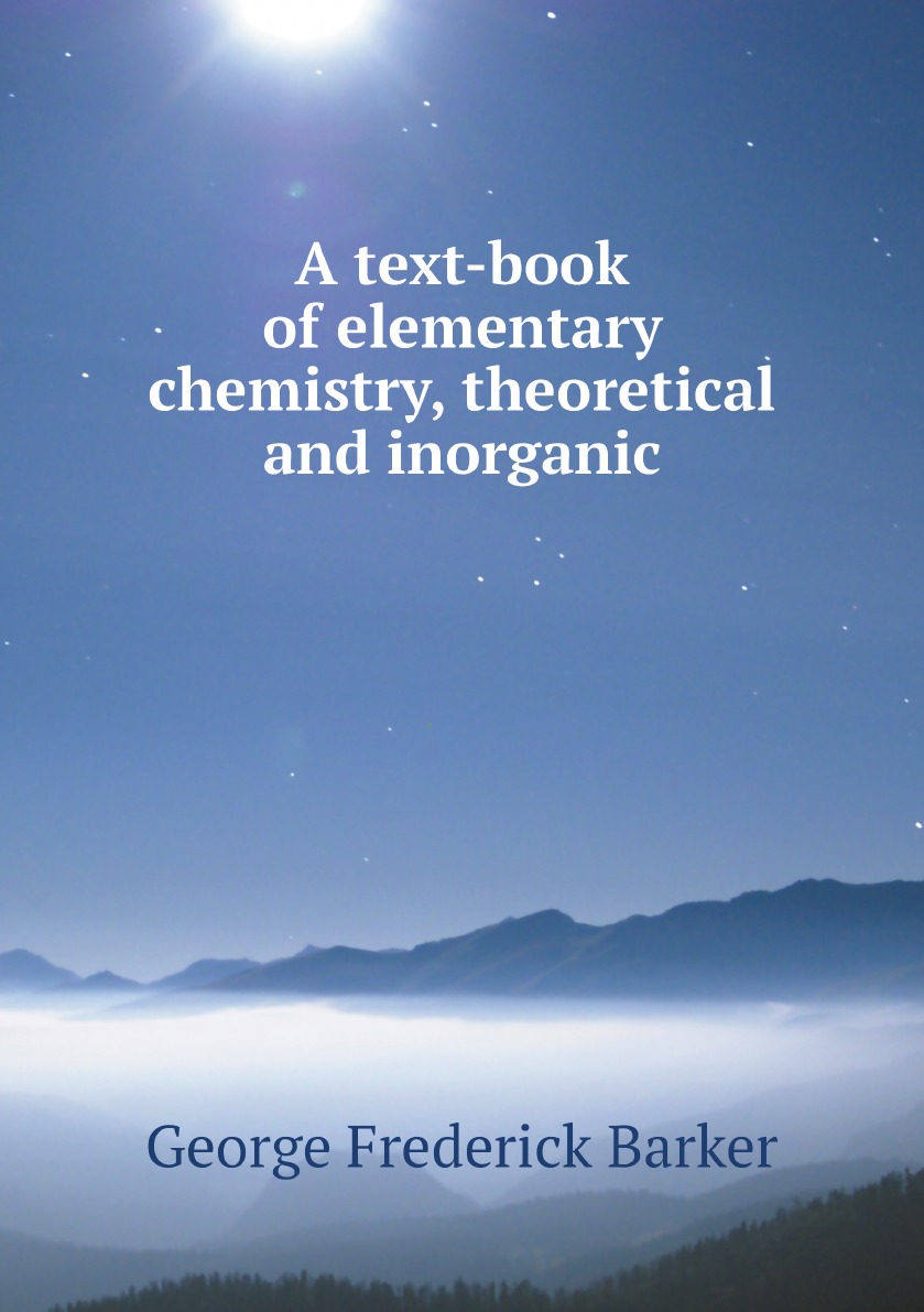 

A text-book of elementary chemistry, theoretical and inorganic