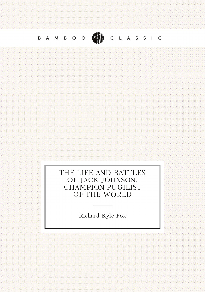 

The life and battles of Jack Johnson, champion pugilist of the world