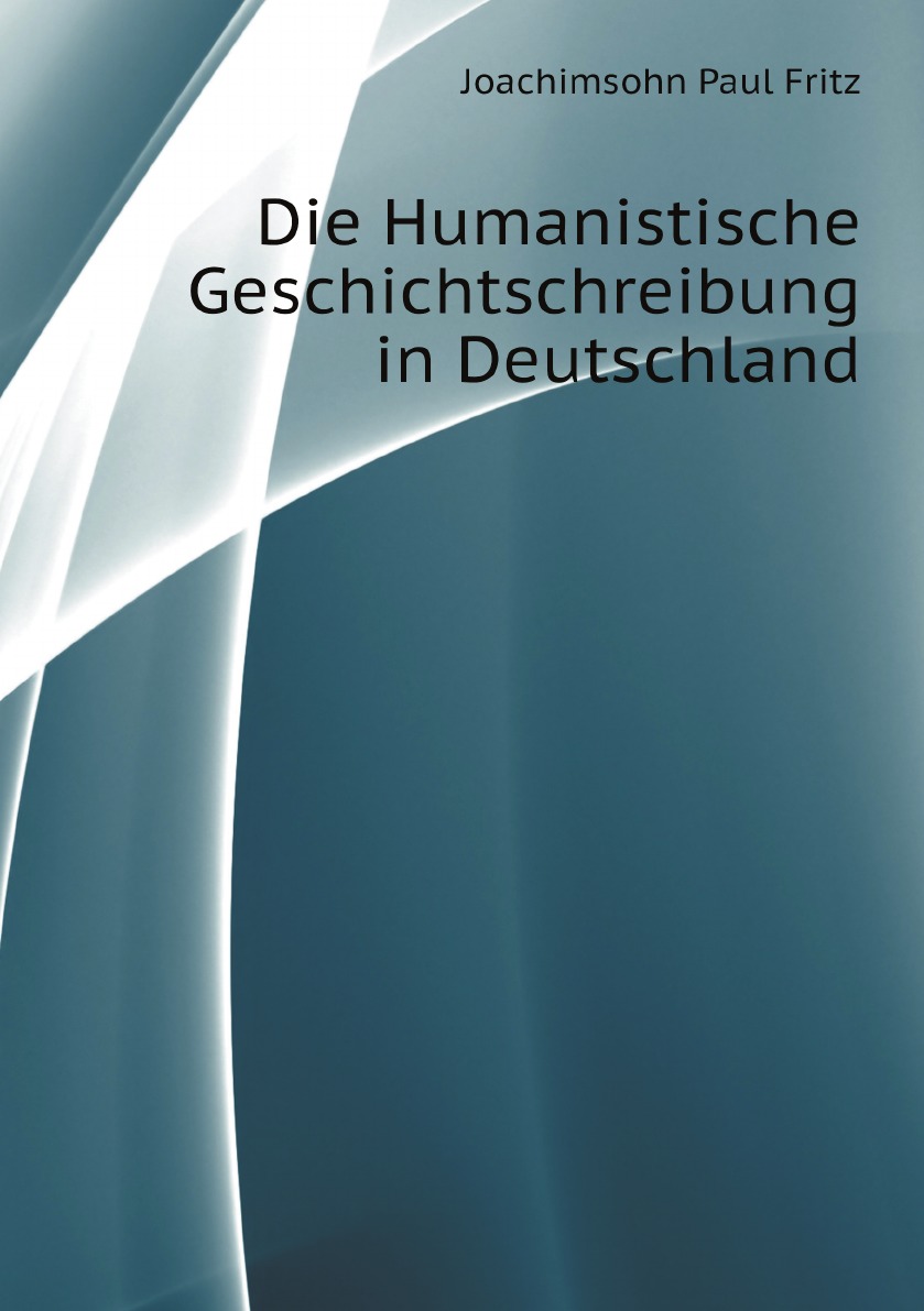 

Die Humanistische Geschichtschreibung in Deutschland