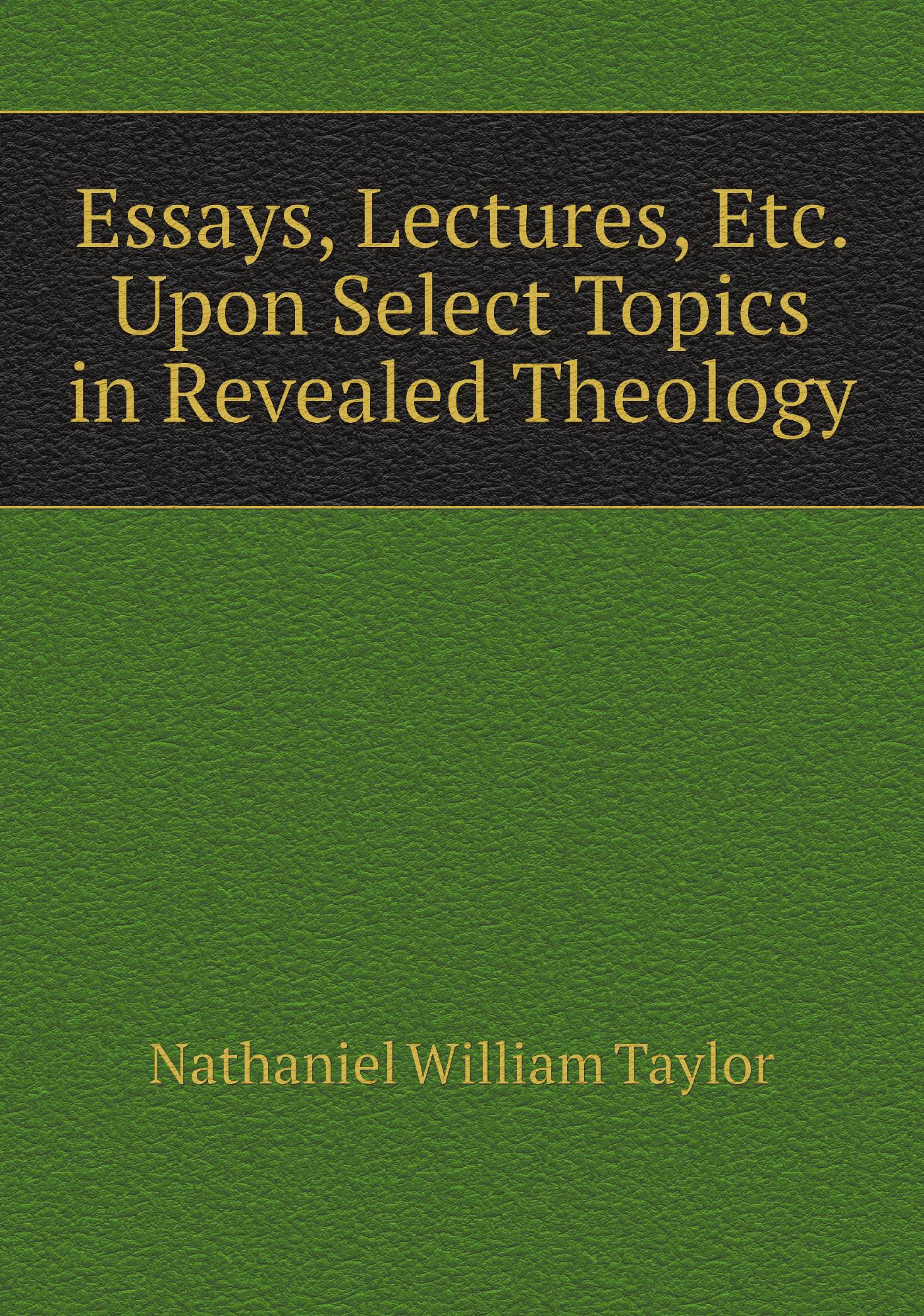 

Essays, Lectures, Etc. Upon Select Topics in Revealed Theology