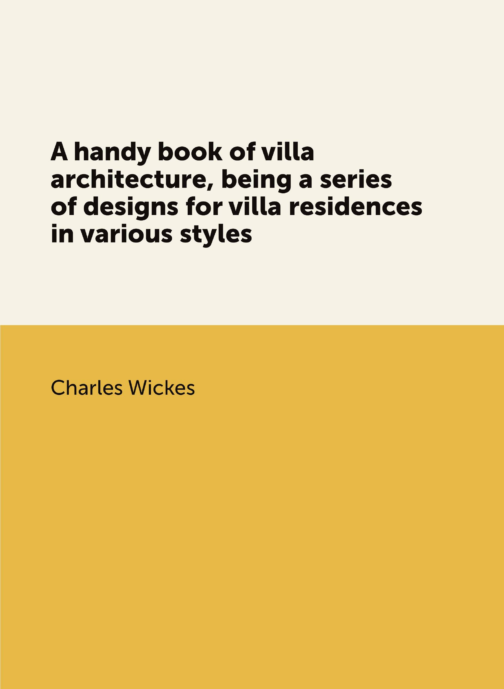 

A handy book of villa architecture, being a series of designs for villa residences