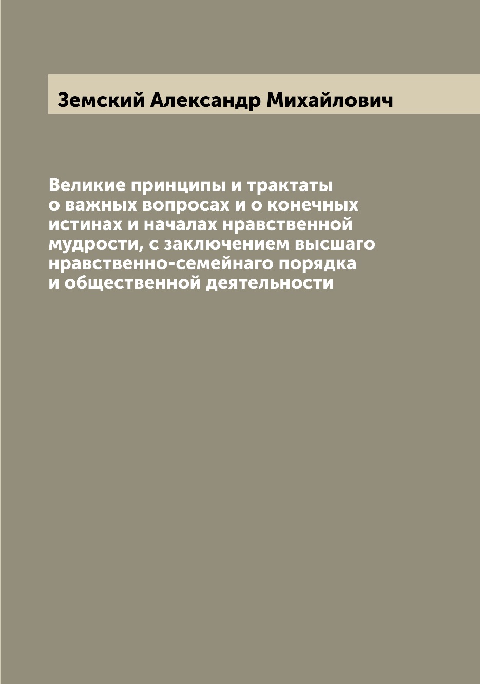 

Книга Великие принципы и трактаты о важных вопросах и о конечных истинах и началах нрав...