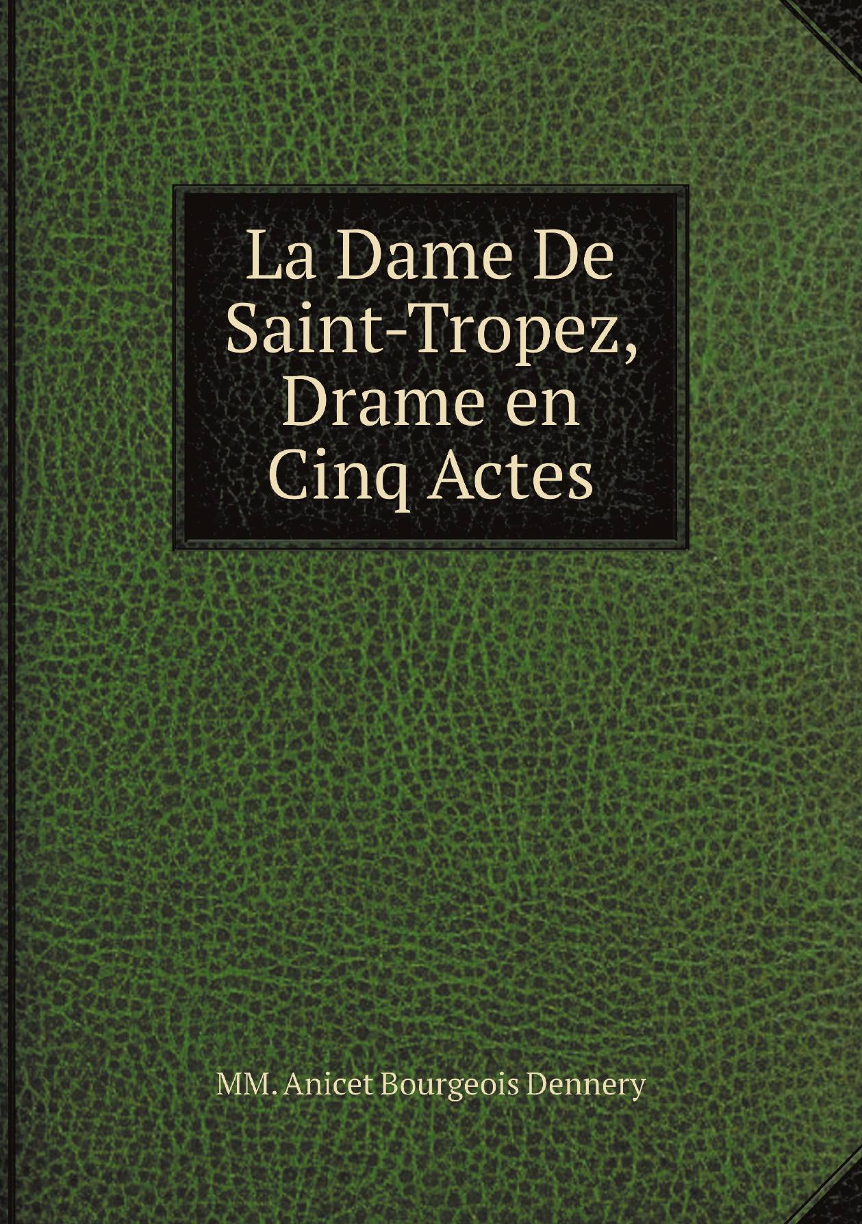 

La Dame De Saint-Tropez, Drame en Cinq Actes. Par MM. Anicet-Bourgeois et Dennery