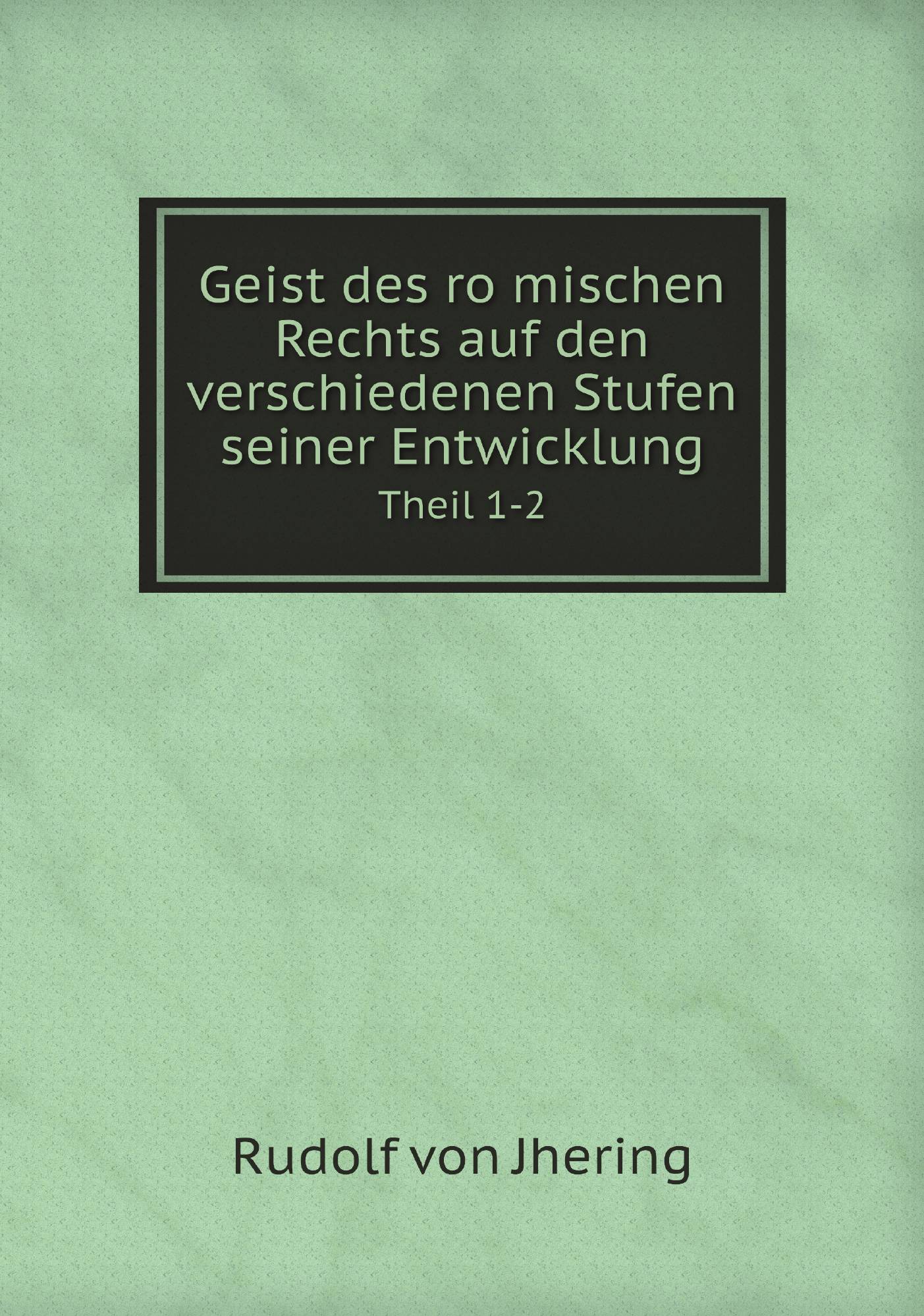 

Geist des romischen Rechts auf den verschiedenen Stufen seiner Entwicklung