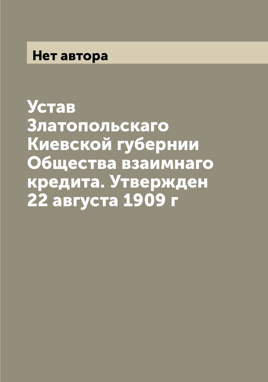 

Книга Устав Златопольскаго Киевской губернии Общества взаимнаго кредита. Утвержден 22 а...