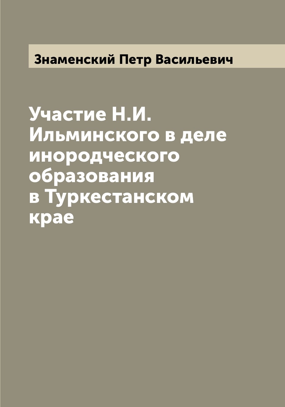 

Книга Участие Н.И. Ильминского в деле инородческого образования в Туркестанском крае