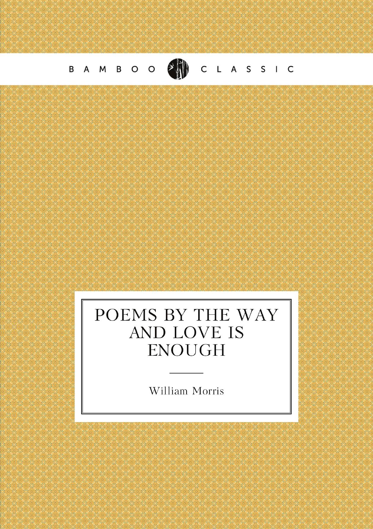 

Poems by the way and Love is enough