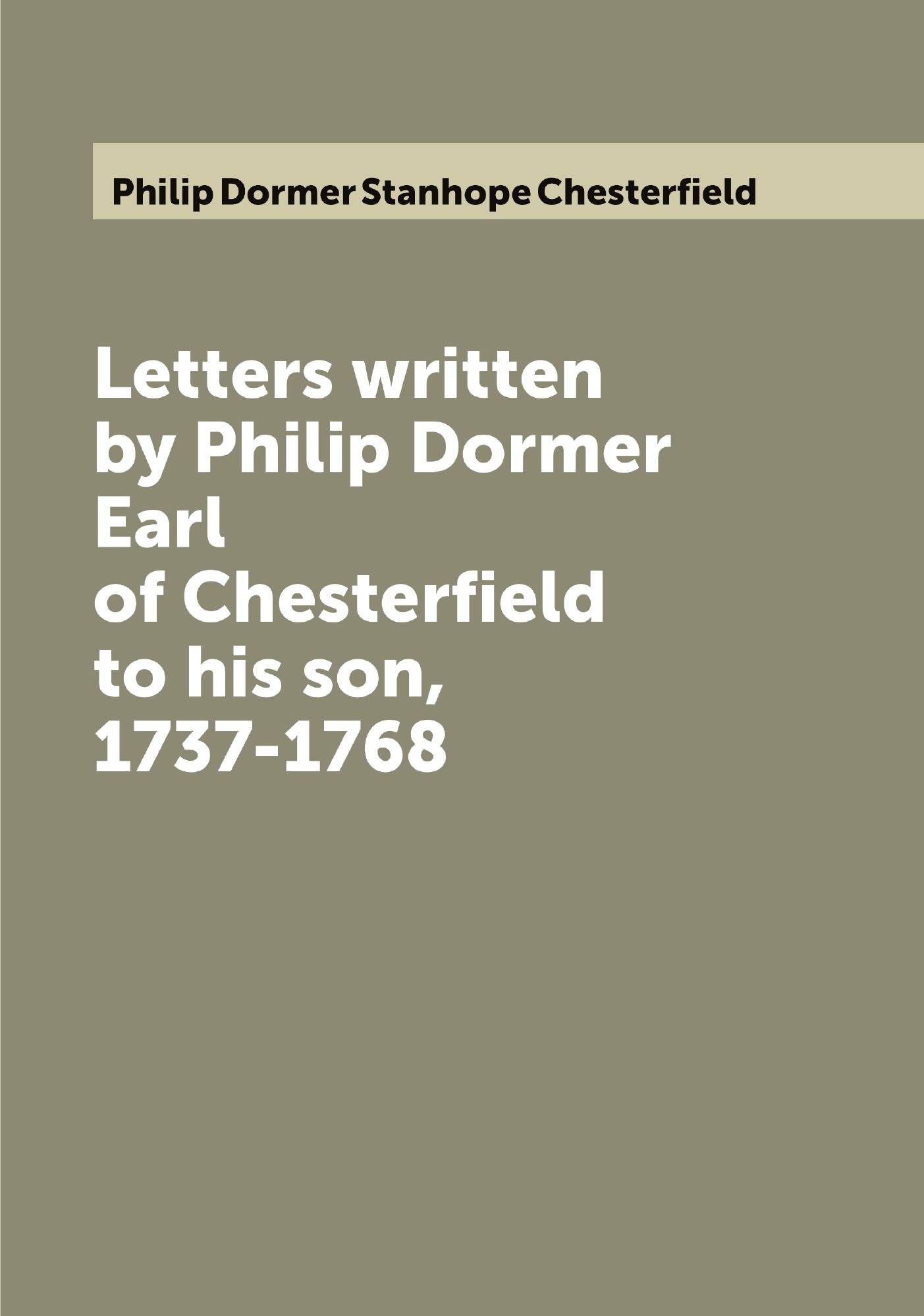 

Letters written by Philip Dormer Earl of Chesterfield to his son, 1737-1768