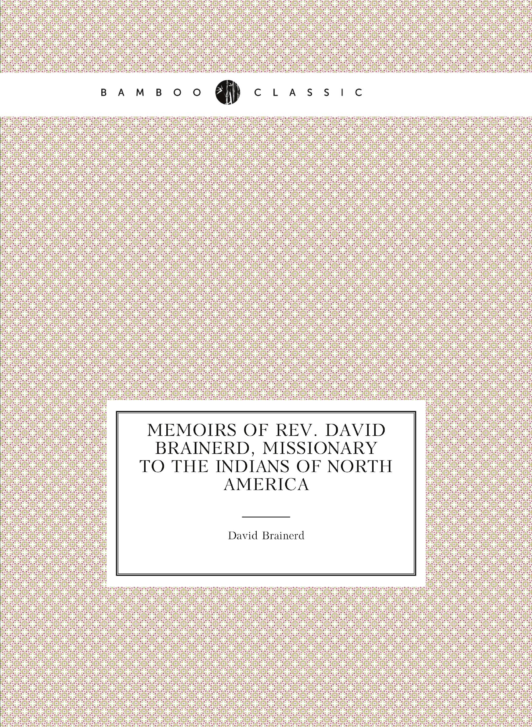 

Memoirs of Rev. David Brainerd, missionary to the Indians of North America