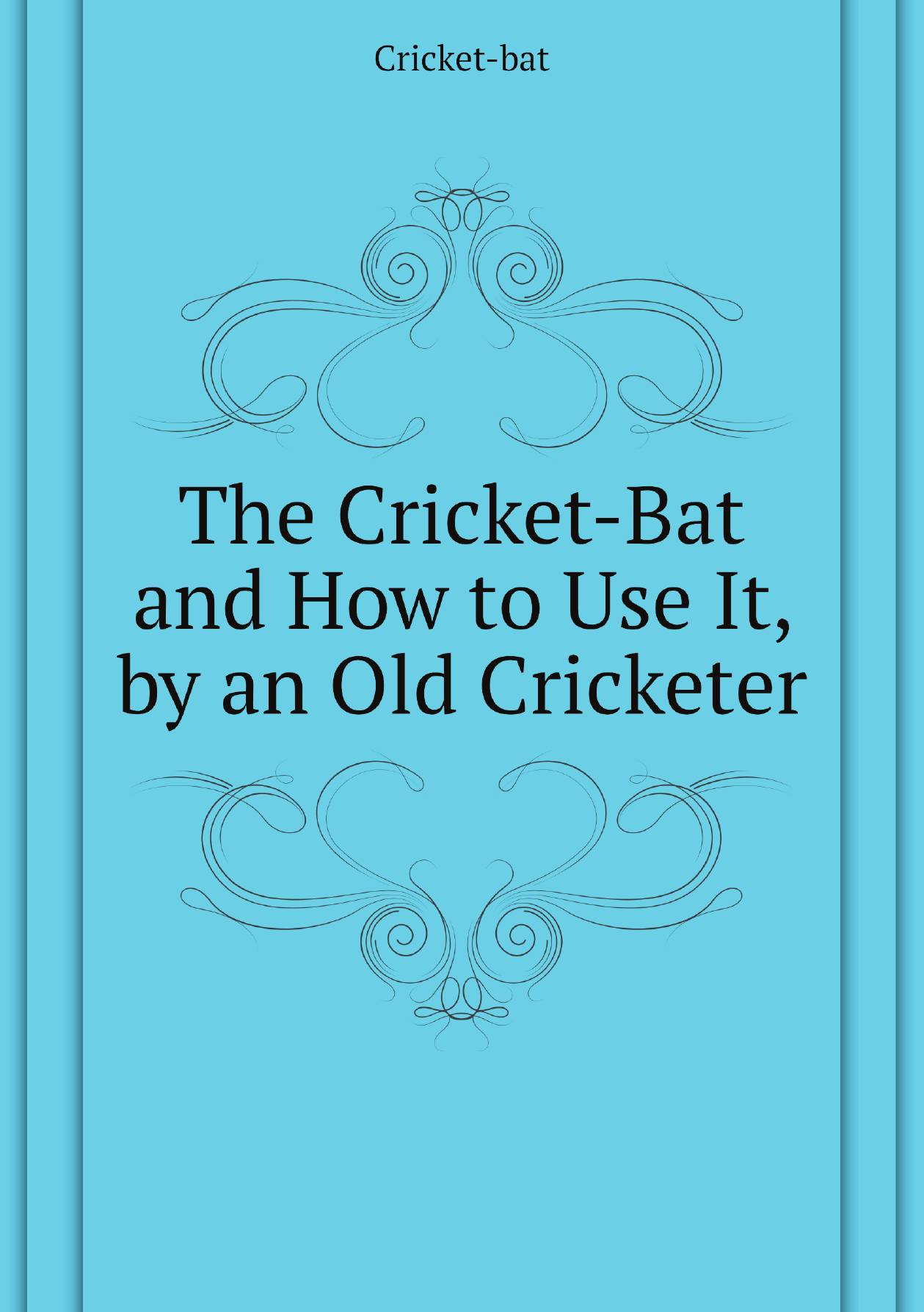 

The Cricket-Bat and How to Use It, by an Old Cricketer