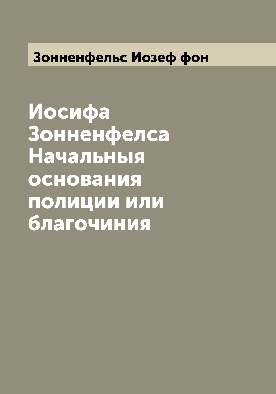 

Книга Иосифа Зонненфелса Начальныя основания полиции или благочиния