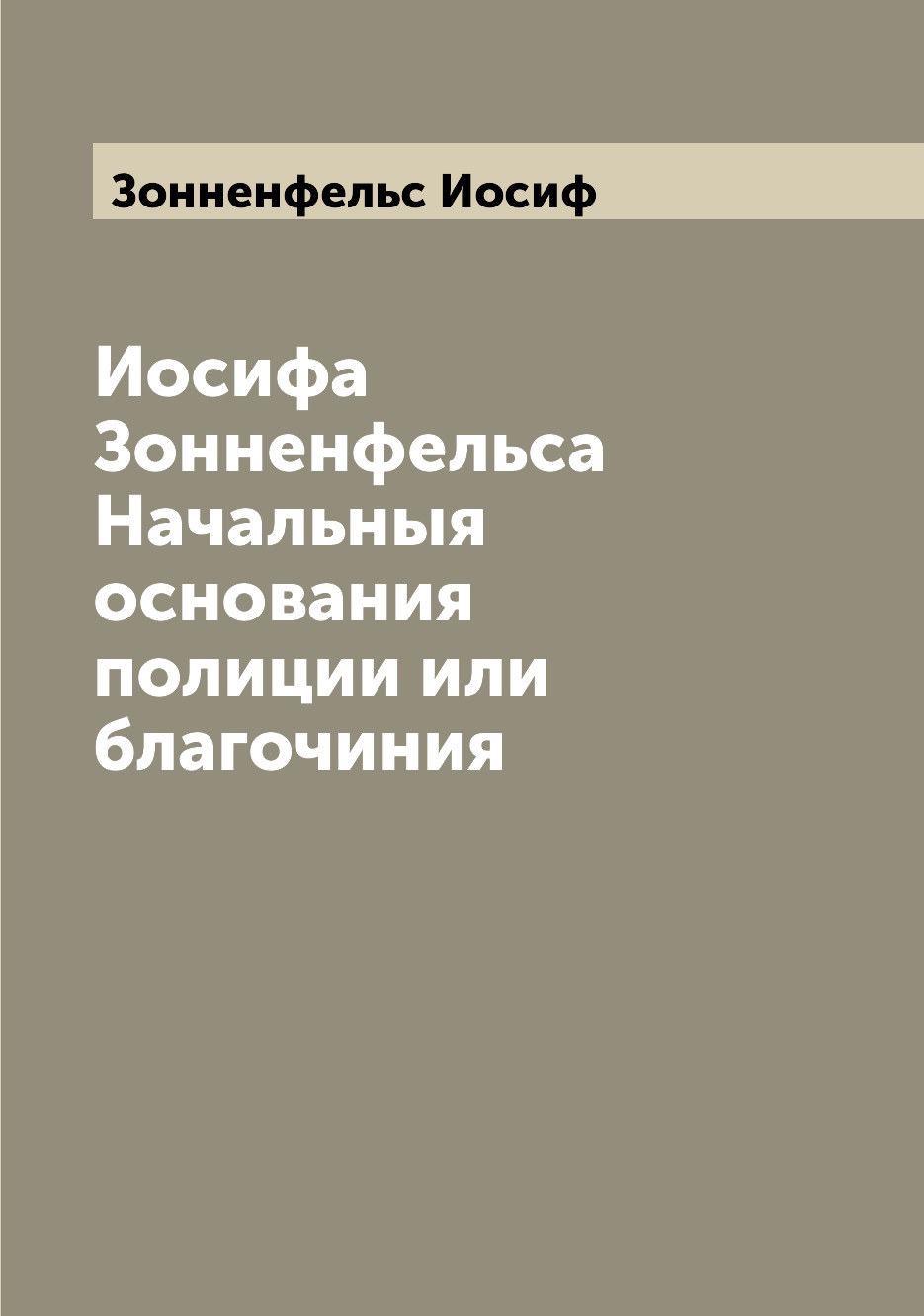 

Книга Иосифа Зонненфельса Начальныя основания полиции или благочиния