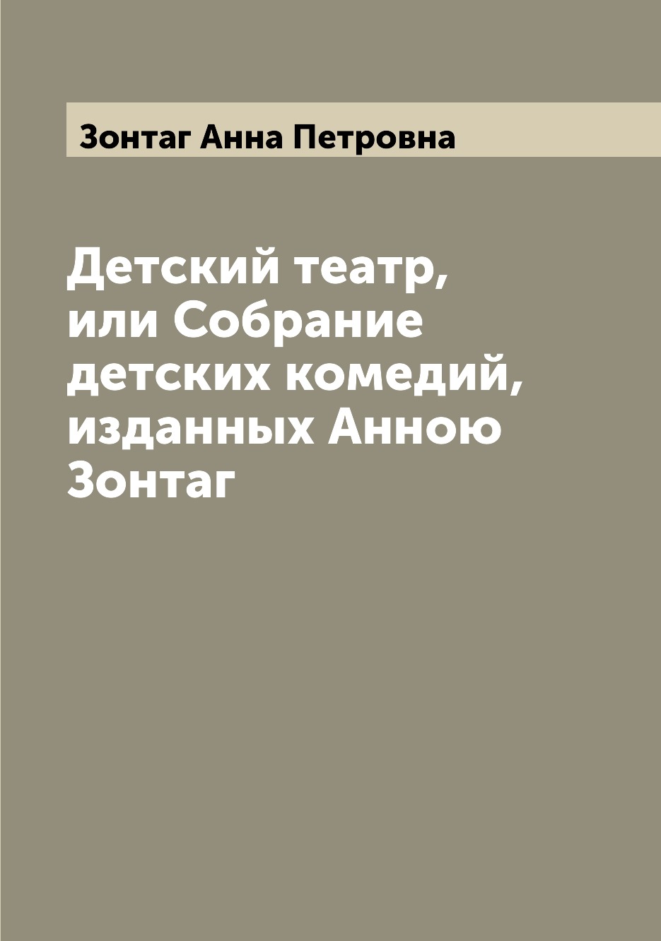 

Детский театр, или Собрание детских комедий, изданных Анною Зонтаг