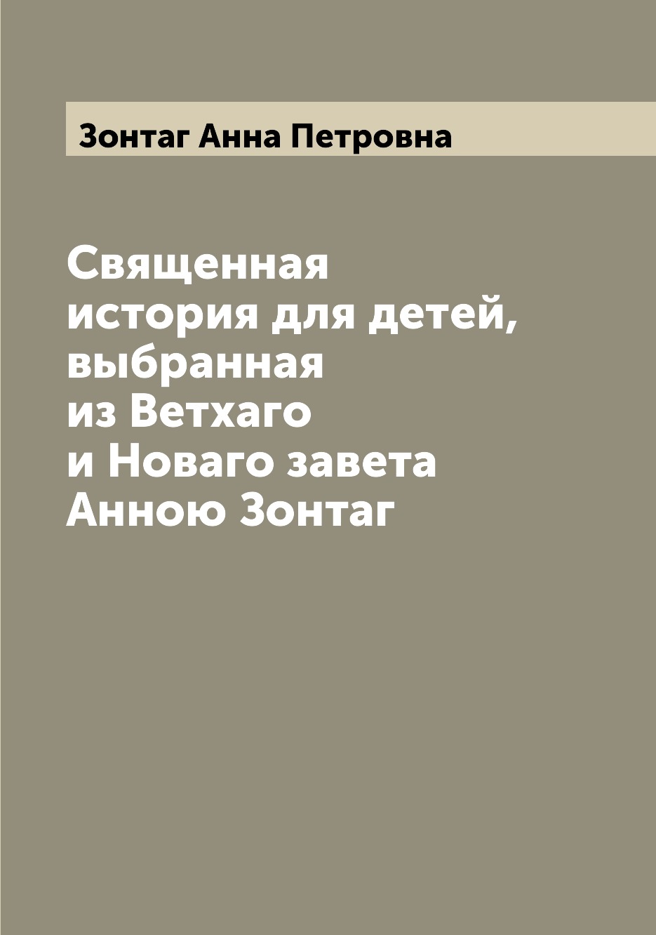 

Книга Священная история для детей, выбранная из Ветхаго и Новаго завета Анною Зонтаг