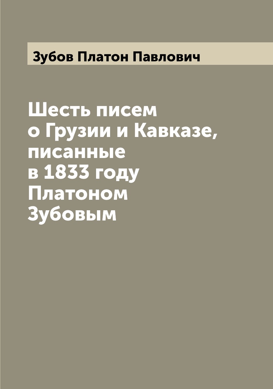 

Книга Шесть писем о Грузии и Кавказе, писанные в 1833 году Платоном Зубовым