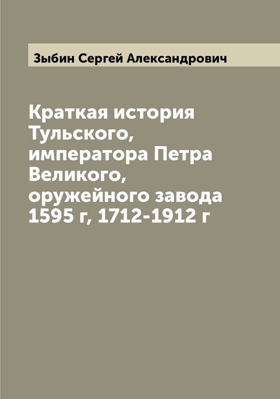 

Книга Краткая история Тульского, императора Петра Великого, оружейного завода 1595 г, 1...