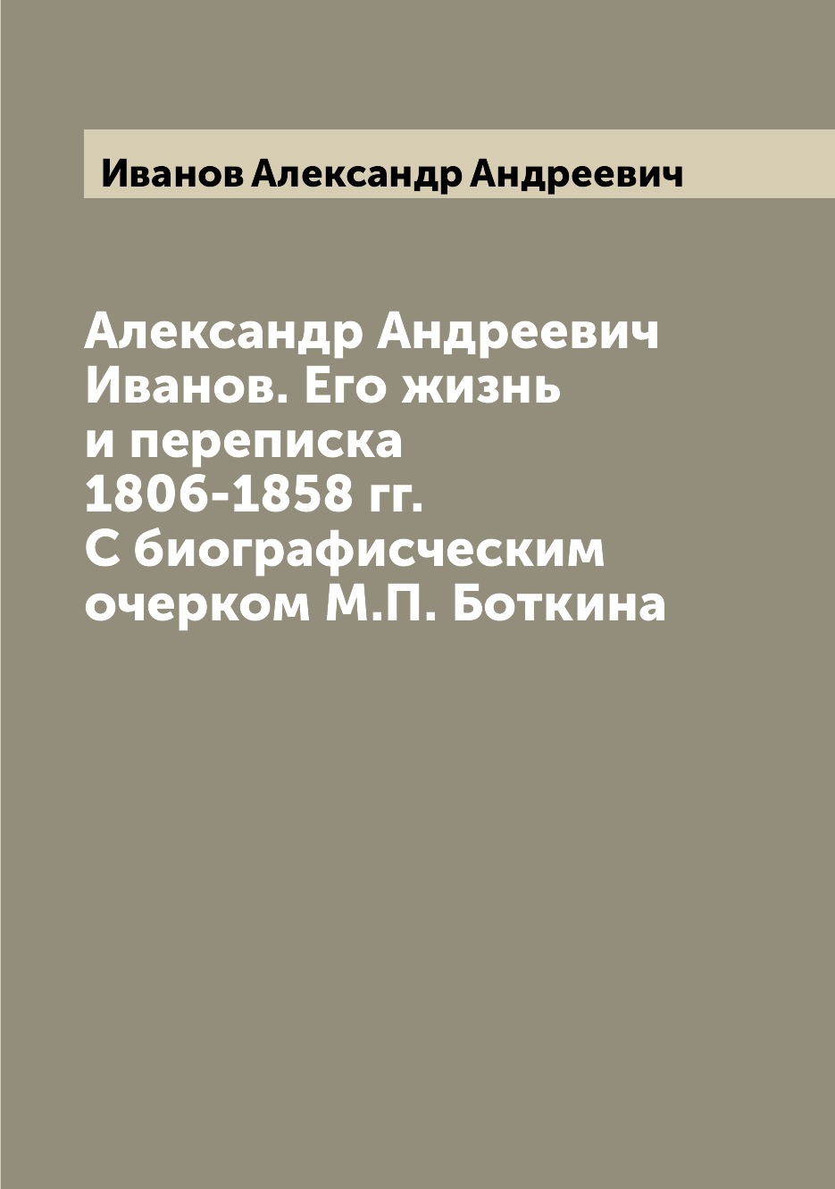 

Александр Андреевич Иванов Его жизнь и переписка 1806-1858 года