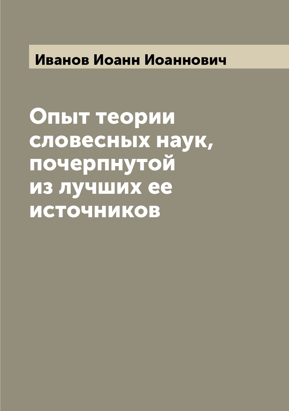 

Книга Опыт теории словесных наук, почерпнутой из лучших ее источников