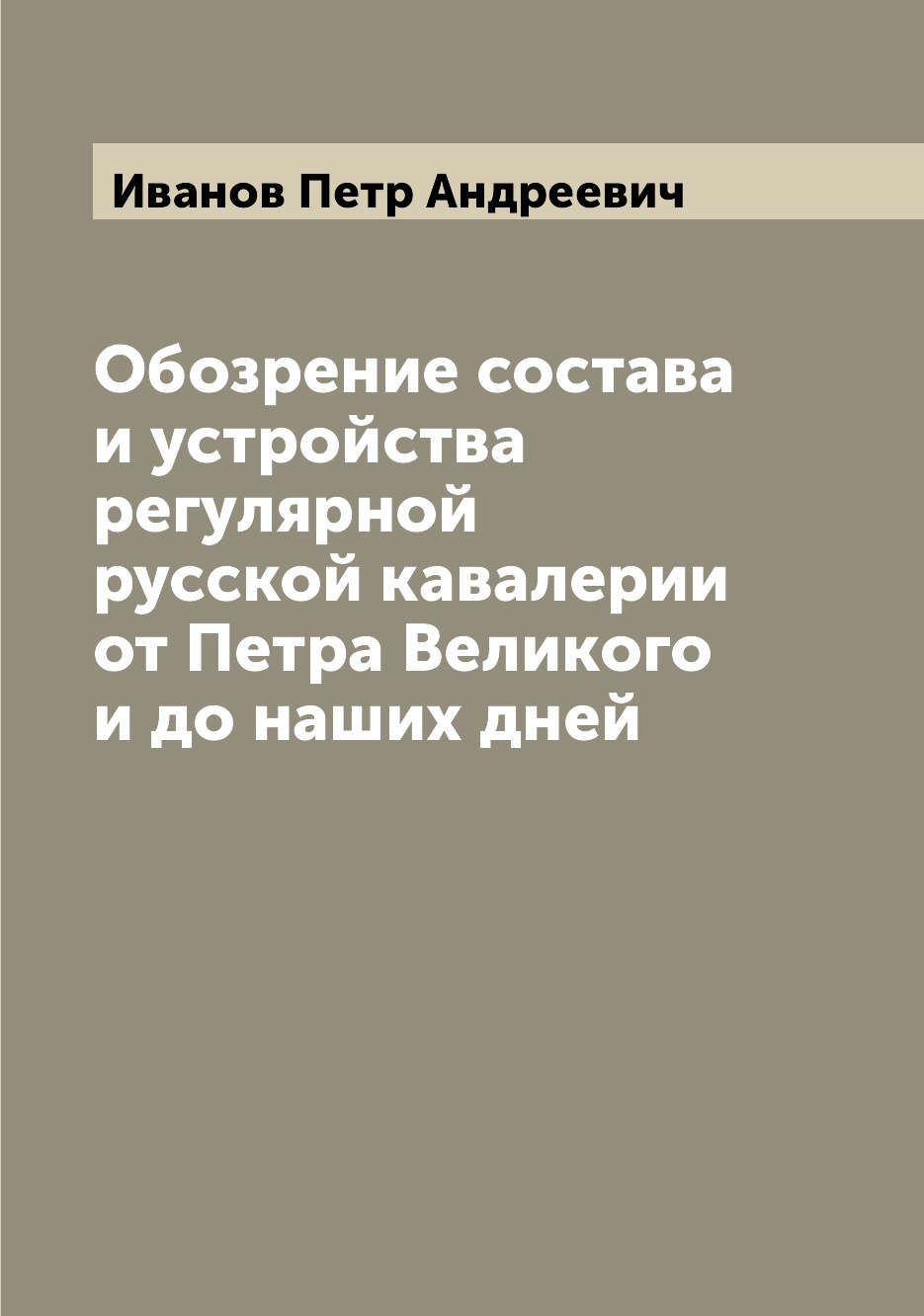 

Обозрение состава и устройства регулярной русской кавалерии от Петра Великого и д...