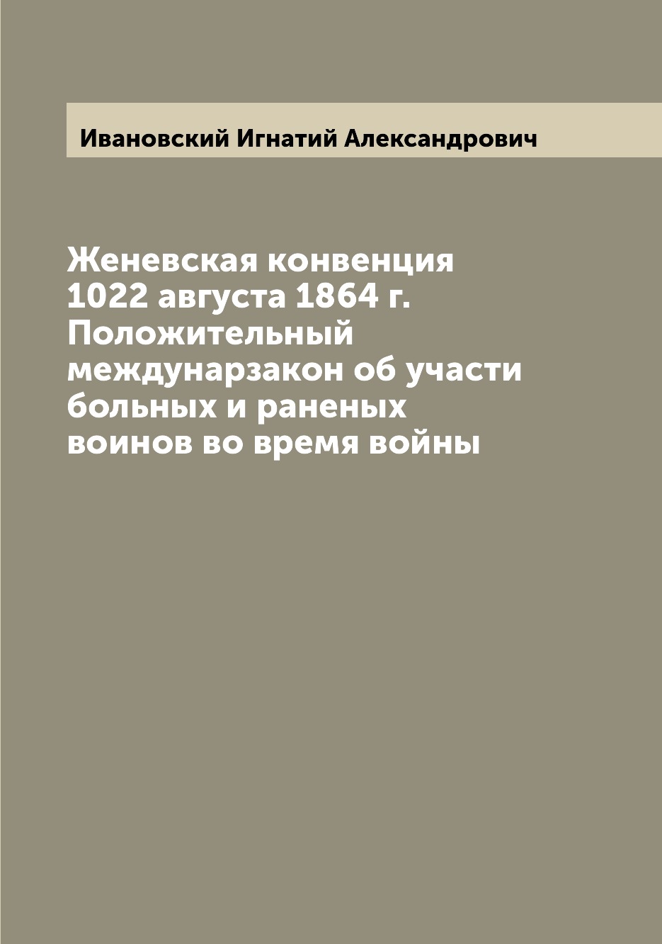 

Женевская конвенция 1022 августа 1864 г. Положительный междунарзакон об участи бо...