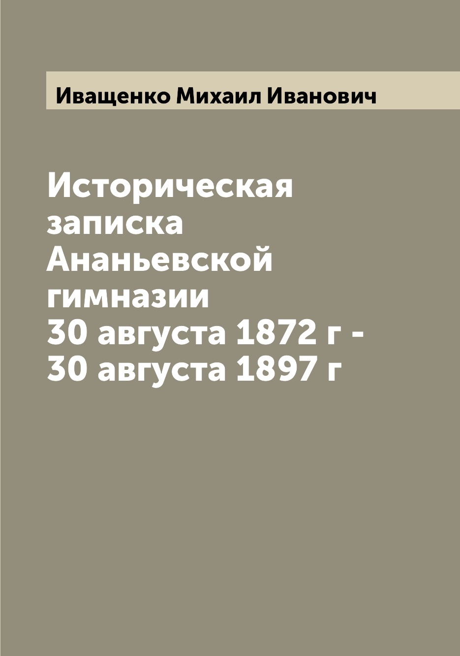 

Книга Историческая записка Ананьевской гимназии 30 августа 1872 г - 30 августа 1897 г