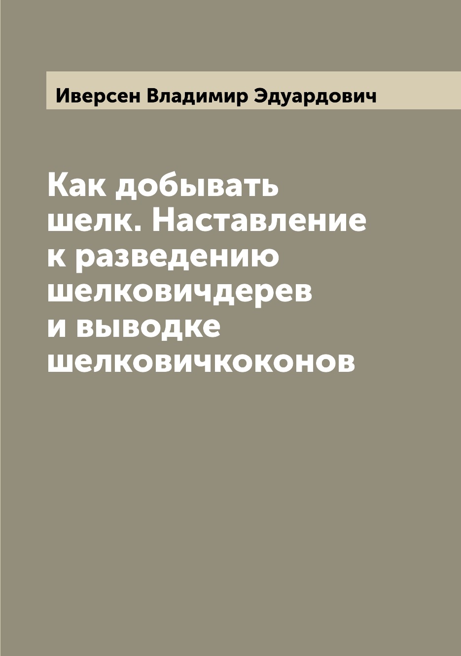 

Книга Как добывать шелк. Наставление к разведению шелковичдерев и выводке шелковичкоконов