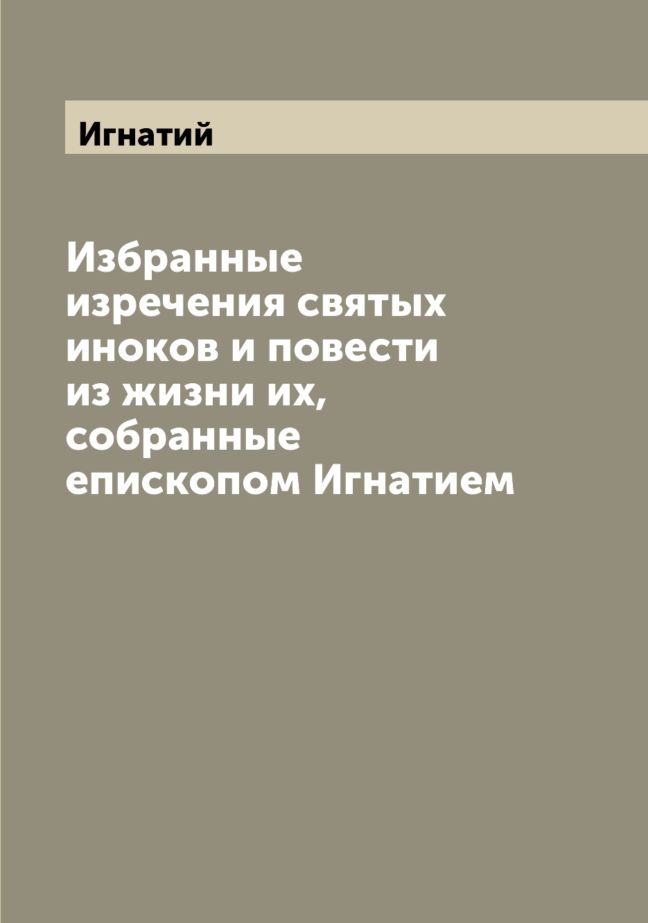 

Книга Избранные изречения святых иноков и повести из жизни их, собранные епископом Игна...