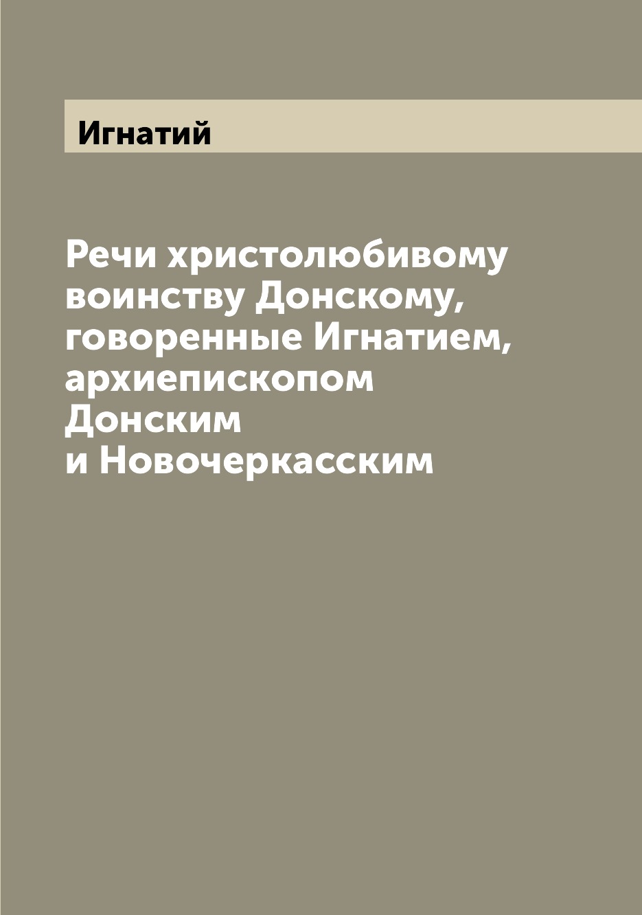 

Речи христолюбивому воинству Донскому, говоренные Игнатием, архиепископом Донским...