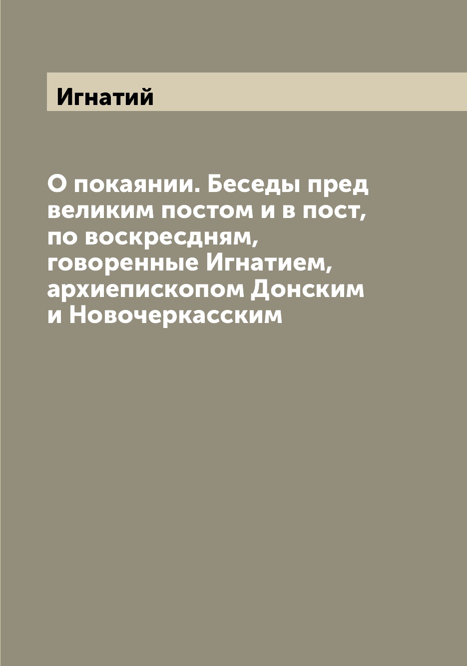 

Книга О покаянии. Беседы пред великим постом и в пост, по воскресдням, говоренные Игнат...