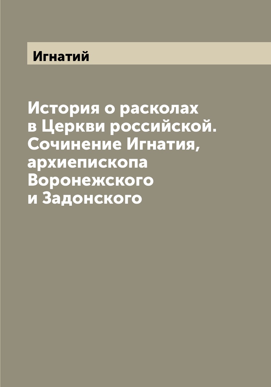 

Книга История о расколах в Церкви российской. Сочинение Игнатия, архиепископа Воронежск...