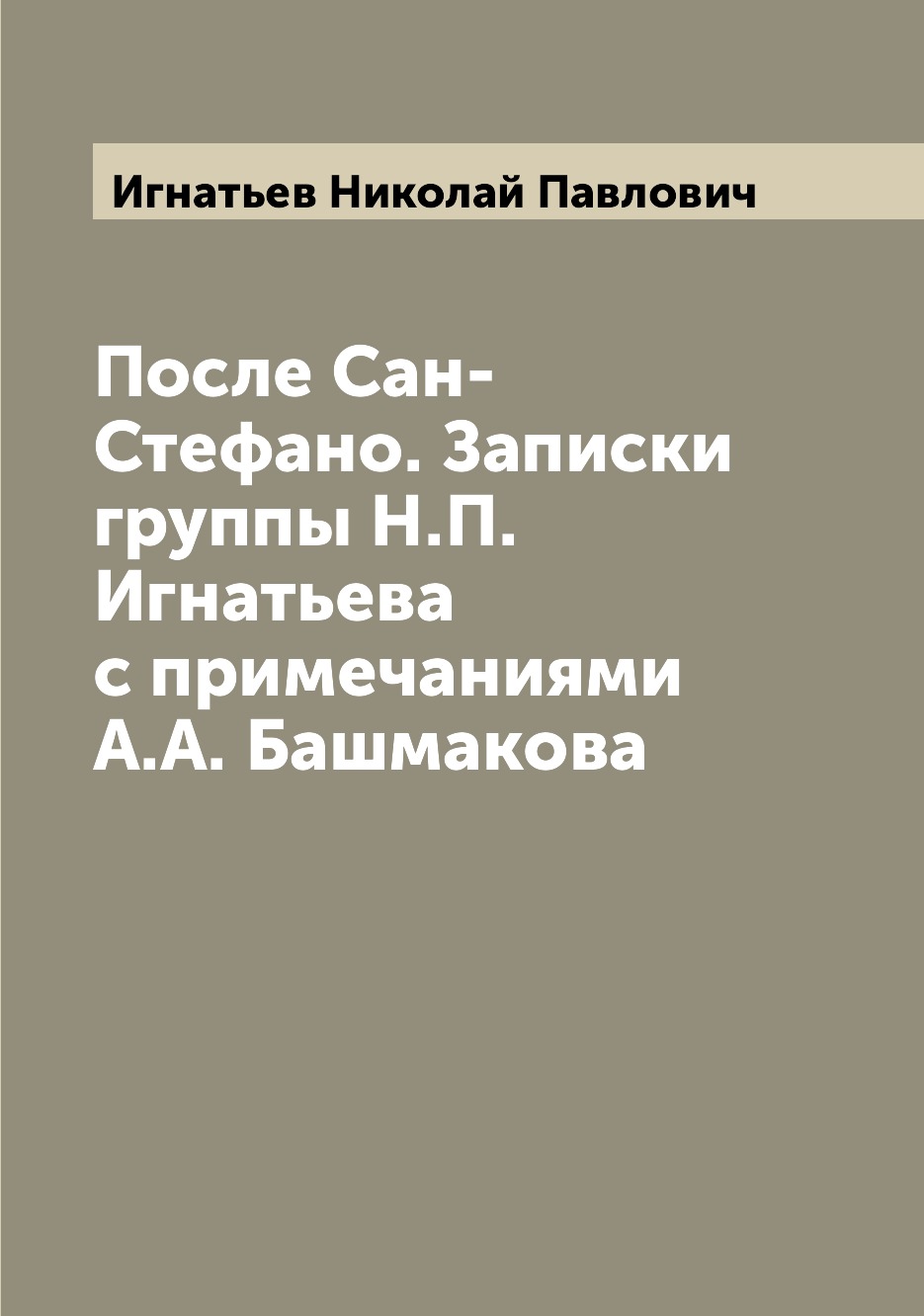 

Книга После Сан-Стефано. Записки группы Н.П. Игнатьева с примечаниями А.А. Башмакова